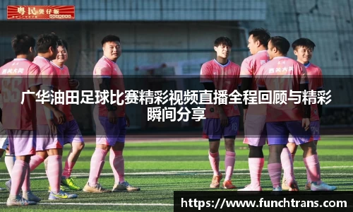 广华油田足球比赛精彩视频直播全程回顾与精彩瞬间分享