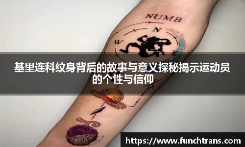 基里连科纹身背后的故事与意义探秘揭示运动员的个性与信仰