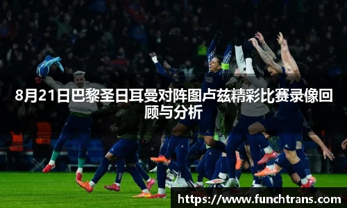 8月21日巴黎圣日耳曼对阵图卢兹精彩比赛录像回顾与分析