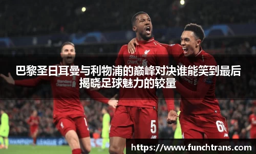 巴黎圣日耳曼与利物浦的巅峰对决谁能笑到最后揭晓足球魅力的较量