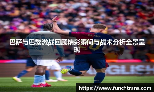 巴萨与巴黎激战回顾精彩瞬间与战术分析全景呈现