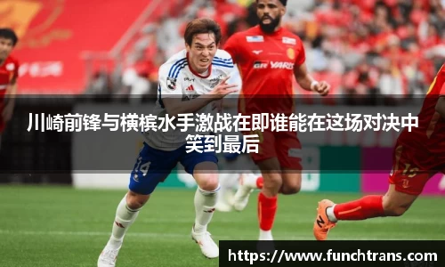 川崎前锋与横槟水手激战在即谁能在这场对决中笑到最后