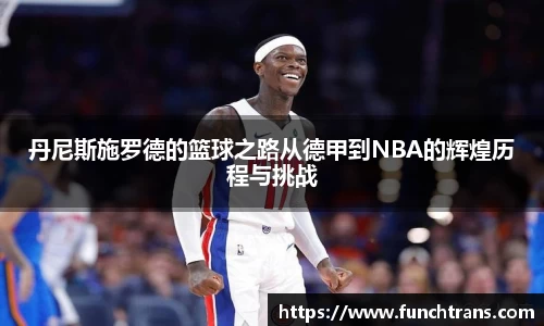 丹尼斯施罗德的篮球之路从德甲到NBA的辉煌历程与挑战