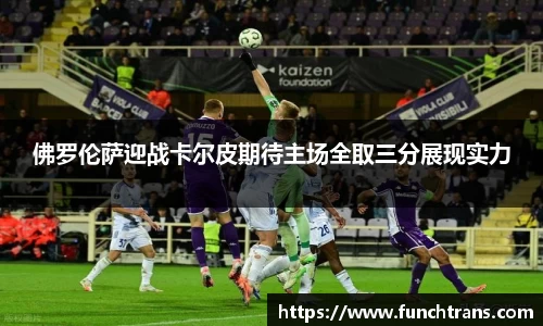 佛罗伦萨迎战卡尔皮期待主场全取三分展现实力