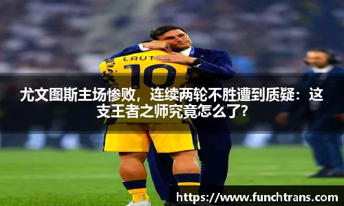 尤文图斯主场惨败，连续两轮不胜遭到质疑：这支王者之师究竟怎么了？